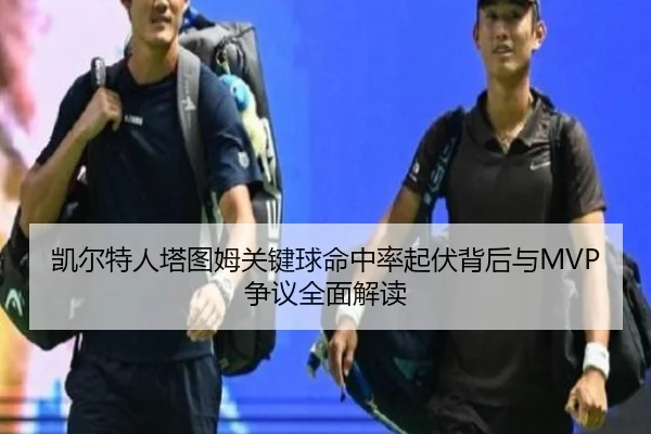 凯尔特人塔图姆关键球命中率起伏背后与MVP争议全面解读