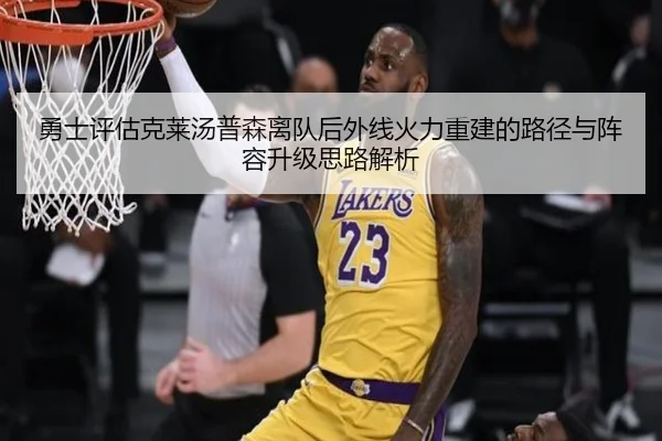 勇士评估克莱汤普森离队后外线火力重建的路径与阵容升级思路解析