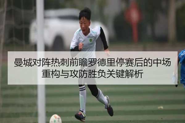 曼城对阵热刺前瞻罗德里停赛后的中场重构与攻防胜负关键解析