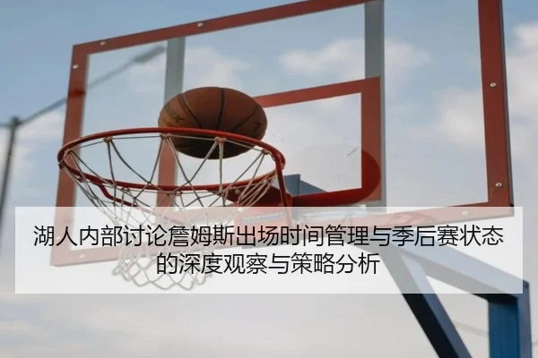 湖人内部讨论詹姆斯出场时间管理与季后赛状态的深度观察与策略分析
