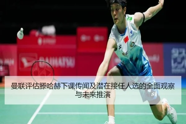 曼联评估滕哈赫下课传闻及潜在接任人选的全面观察与未来推演