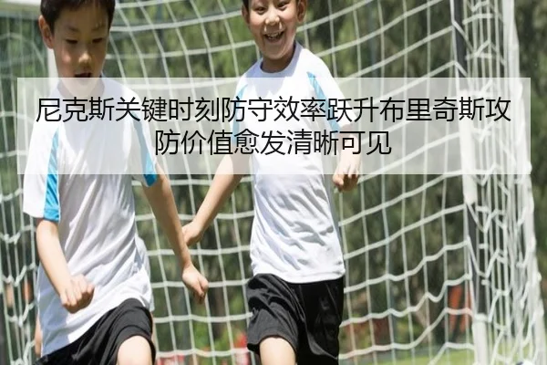尼克斯关键时刻防守效率跃升布里奇斯攻防价值愈发清晰可见