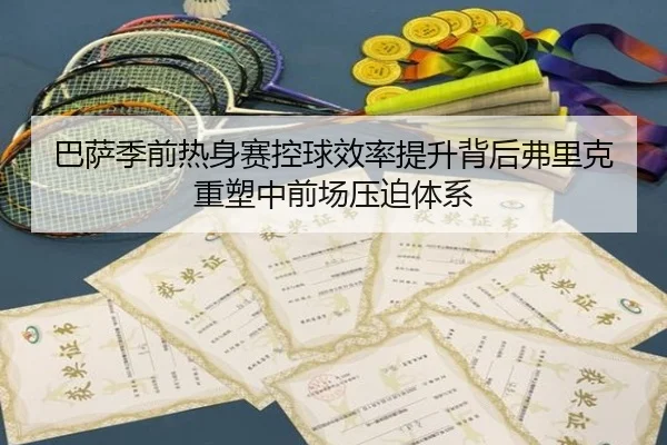 巴萨季前热身赛控球效率提升背后弗里克重塑中前场压迫体系